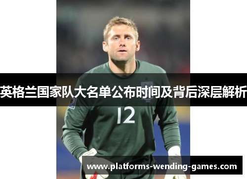 英格兰国家队大名单公布时间及背后深层解析 英格兰国家队大名单公布时间及背后深层解析