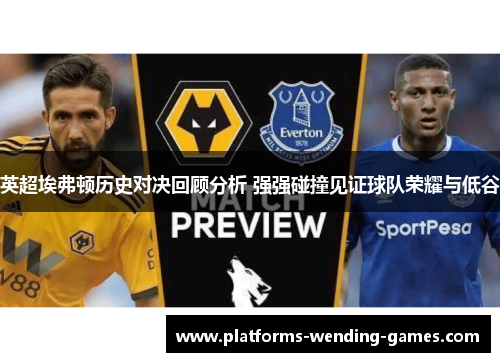 英超埃弗顿历史对决回顾分析 强强碰撞见证球队荣耀与低谷 英超埃弗顿历史对决回顾分析 强强碰撞见证球队荣耀与低谷