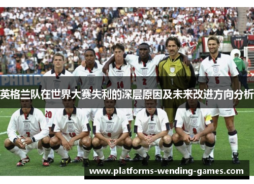 英格兰队在世界大赛失利的深层原因及未来改进方向分析 英格兰队在世界大赛失利的深层原因及未来改进方向分析