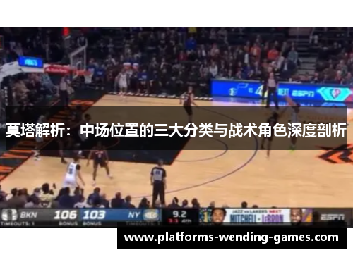 莫塔解析:中场位置的三大分类与战术角色深度剖析 莫塔解析:中场位置的三大分类与战术角色深度剖析