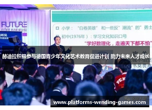 赫迪拉积极参与德国青少年文化艺术教育促进计划 助力未来人才成长