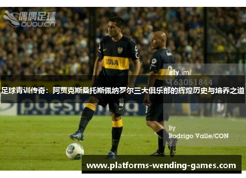 足球青训传奇:阿贾克斯桑托斯佩纳罗尔三大俱乐部的辉煌历史与培养之道 足球青训传奇:阿贾克斯桑托斯佩纳罗尔三大俱乐部的辉煌历史与培养之道