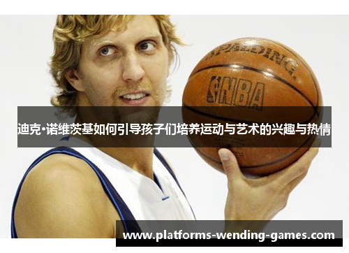 迪克·诺维茨基如何引导孩子们培养运动与艺术的兴趣与热情