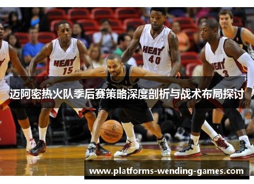 迈阿密热火队季后赛策略深度剖析与战术布局探讨