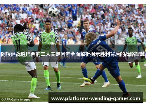 阿根廷战胜巴西的三大关键因素全面解析揭示胜利背后的战略智慧