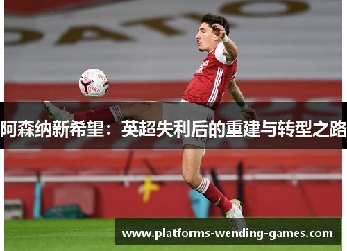 阿森纳新希望：英超失利后的重建与转型之路