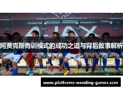 阿贾克斯青训模式的成功之道与背后故事解析