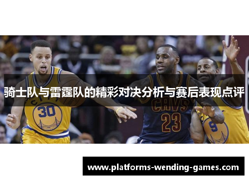 骑士队与雷霆队的精彩对决分析与赛后表现点评