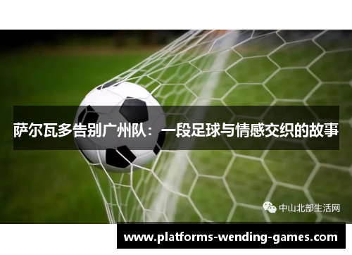 萨尔瓦多告别广州队：一段足球与情感交织的故事