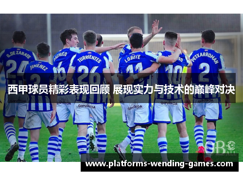 西甲球员精彩表现回顾 展现实力与技术的巅峰对决