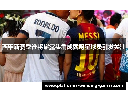西甲新赛季谁将崭露头角成就明星球员引发关注 西甲新赛季谁将崭露头角成就明星球员引发关注