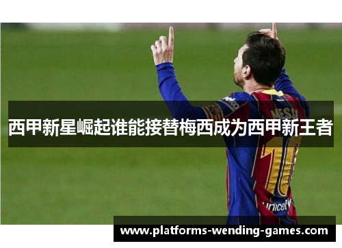 西甲新星崛起谁能接替梅西成为西甲新王者 西甲新星崛起谁能接替梅西成为西甲新王者
