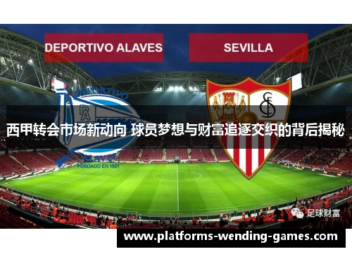 西甲转会市场新动向 球员梦想与财富追逐交织的背后揭秘 西甲转会市场新动向 球员梦想与财富追逐交织的背后揭秘