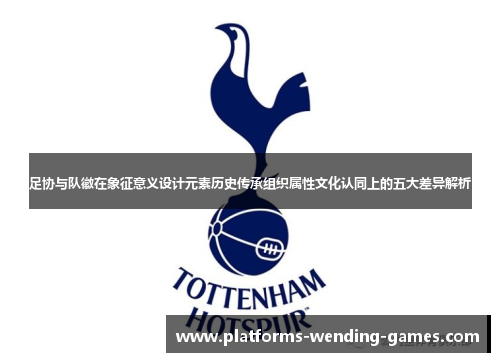 足协与队徽在象征意义设计元素历史传承组织属性文化认同上的五大差异解析
