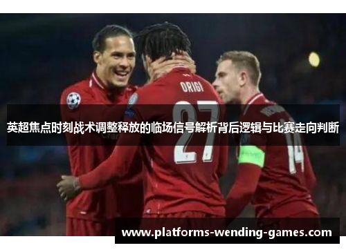 英超焦点时刻战术调整释放的临场信号解析背后逻辑与比赛走向判断 英超焦点时刻战术调整释放的临场信号解析背后逻辑与比赛走向判断