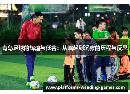 青岛足球的辉煌与低谷：从崛起到沉寂的历程与反思
