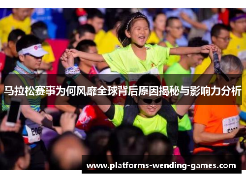 马拉松赛事为何风靡全球背后原因揭秘与影响力分析 马拉松赛事为何风靡全球背后原因揭秘与影响力分析