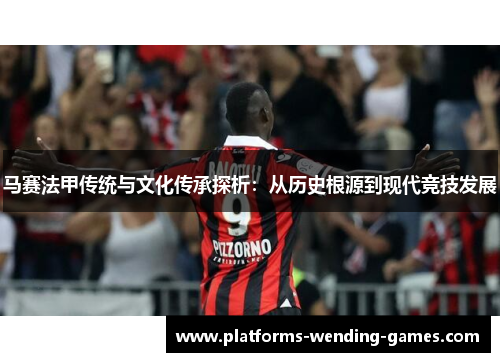 马赛法甲传统与文化传承探析：从历史根源到现代竞技发展