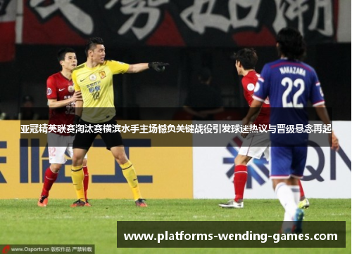 亚冠精英联赛淘汰赛横滨水手主场憾负关键战役引发球迷热议与晋级悬念再起