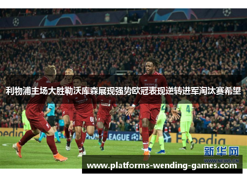 利物浦主场大胜勒沃库森展现强势欧冠表现逆转进军淘汰赛希望